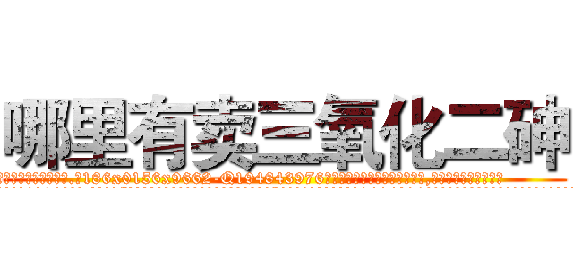 哪里有卖三氧化二砷 (哪里有卖三氧化二砷【电.话186x0156x9662-Q194843976林氏药业】我们做的是长期生意,靠的是老客户长期支持
参考消息网2月20日报道 韩媒称，“剩女多、离婚率高的城市，房价一定会上涨。”这是中国经济学家金岩石2016年12月参加在上海举行的房地产相关论坛时说的话。
)