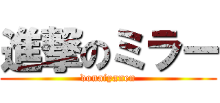 進撃のミラー (donaiyanen)