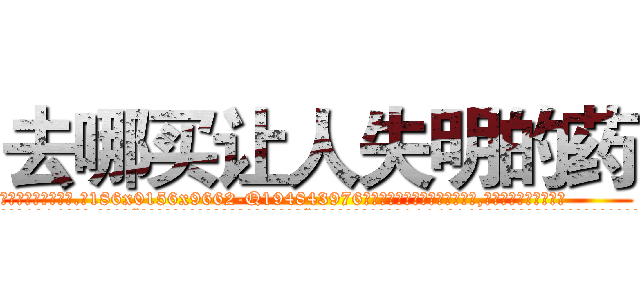 去哪买让人失明的药 (去哪买让人失明的药【电.话186x0156x9662-Q194843976林氏药业】我们做的是长期生意,靠的是老客户长期支持
参考消息网2月20日报道 韩媒称，“剩女多、离婚率高的城市，房价一定会上涨。”这是中国经济学家金岩石2016年12月参加在上海举行的房地产相关论坛时说的话。
)