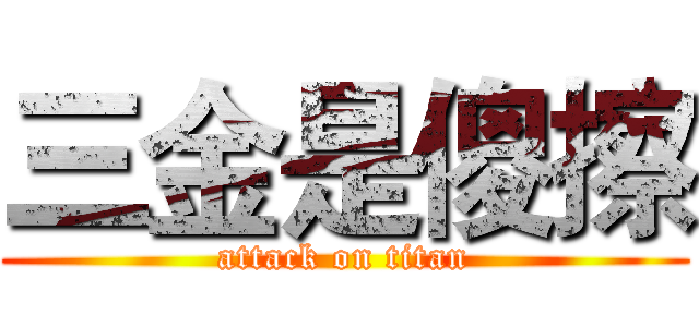 三金是傻擦 (attack on titan)