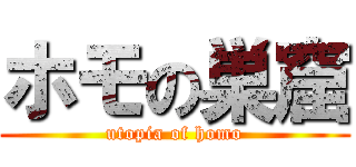 ホモの巣窟 (utopia of homo)