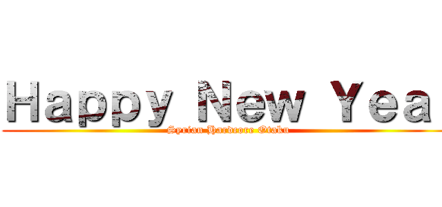 Ｈａｐｐｙ Ｎｅｗ Ｙｅａｒ (Syrian Hardcore Otaku)