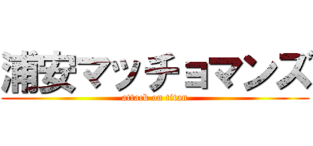 浦安マッチョマンズ (attack on titan)