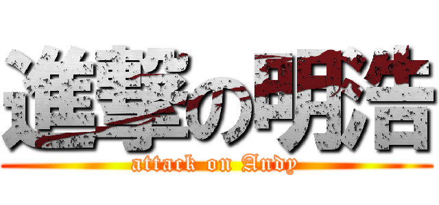 進撃の明浩 (attack on Andy)