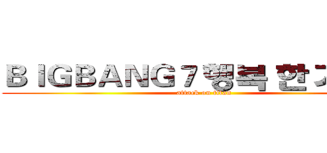 ＢＩＧＢＡＮＧ７ 행복 한 기념일 (attack on titan)