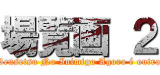 場覧画 ２ (Densetsu No Inimigo Agora é outro)