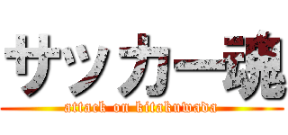 サッカー魂 (attack on kitakuwada)