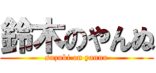 鈴木のやんぬ (suzuki on yannu)