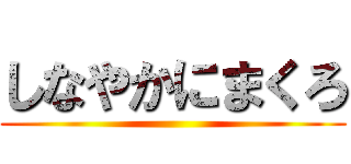 しなやかにまくろ ()