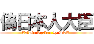 偽日本人大臣 (Tafuse System by USA )