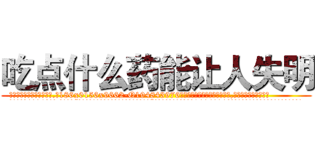 吃点什么药能让人失明 (吃点什么药能让人失明【电.话186x0156x9662-Q194843976林氏药业】我们做的是长期生意,靠的是老客户长期支持
参考消息网2月20日报道 韩媒称，“剩女多、离婚率高的城市，房价一定会上涨。”这是中国经济学家金岩石2016年12月参加在上海举行的房地产相关论坛时说的话。
)