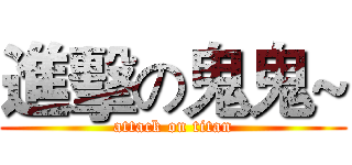 進擊の鬼鬼~ (attack on titan)