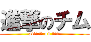 進撃のチム (attack on tim)