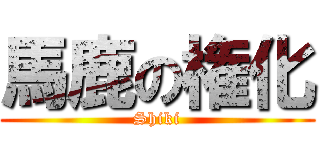 馬鹿の権化 (Shiki)