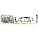 電話してこい！ ()