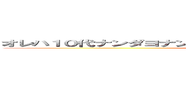 オレハ１０代ナンダヨナンデミンナシンジテクレナインダヨクソガ (kieeeeeeeeeeeee)