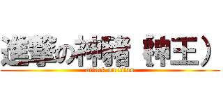 進撃の神豬（神王） (attack on titan)