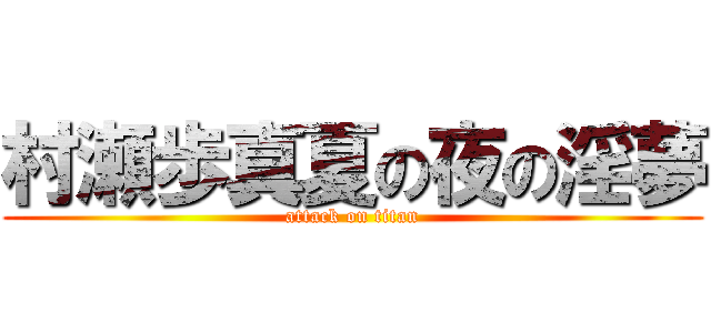 村瀬歩真夏の夜の淫夢 (attack on titan)