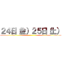 ２４日（金）２５日（土） ()