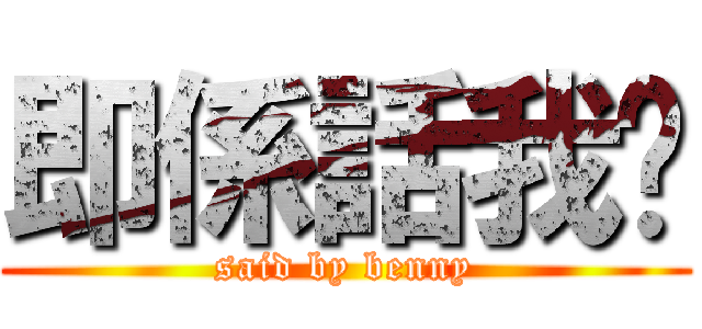 即係話我啦 (said by benny)