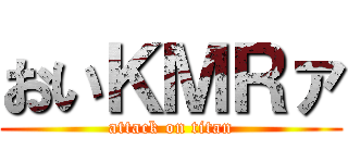 おいＫＭＲァ (attack on titan)