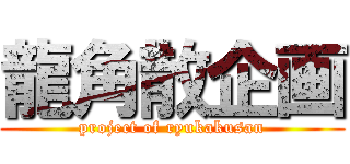 龍角散企画 (project of ryukakusan)
