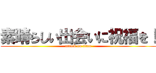 素晴らしい出会いに祝福を！ (attack on titan)