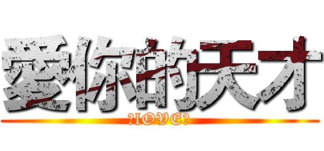愛你的天才 (♥lOVE♥)