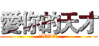 愛你的天才 (♥lOVE♥)