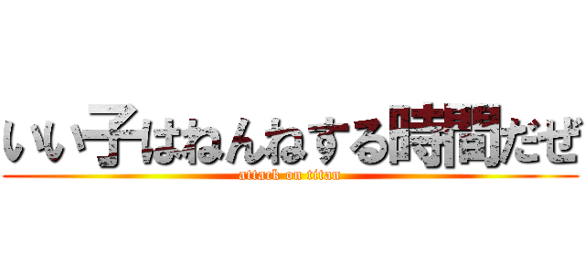 いい子はねんねする時間だぜ (attack on titan)