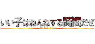 いい子はねんねする時間だぜ (attack on titan)
