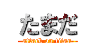 たまだ (attack on titan)
