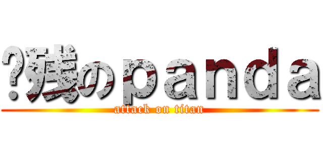 脑残のｐａｎｄａ (attack on titan)