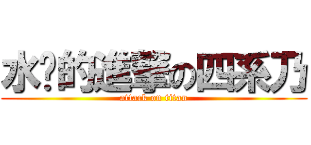 水灵的進撃の四系乃 (attack on titan)