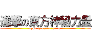 進撃の東方神秘力量 (mysterious power of east)