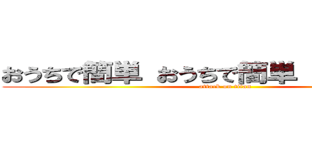 おうちで簡単 おうちで簡単 おうちで簡単 (attack on titan)