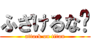 ふざけるな〜 (attack on titan)