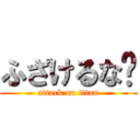 ふざけるな〜 (attack on titan)