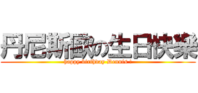 丹尼斯歐の生日快樂 (happy birthday Dennis !)