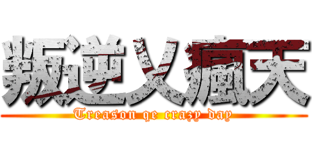 叛逆乂瘋天 (Treason qe crazy day)