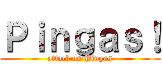 Ｐｉｎｇａｓ！ (attack on Pingas)