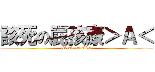 該死の屁孩康＞Ａ＜ (attack on titan)