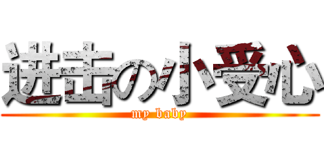 进击の小受心 (my baby)