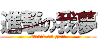 進撃の我夢 (attack on gum)