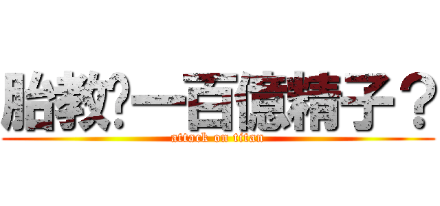 胎教您一百億精子？ (attack on titan)
