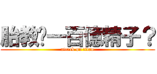 胎教您一百億精子？ (attack on titan)