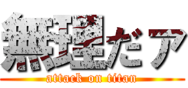 無理だァ (attack on titan)
