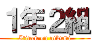 １年２組 (Itinen on nikumi)