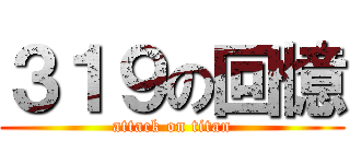 ３１９の回憶 (attack on titan)