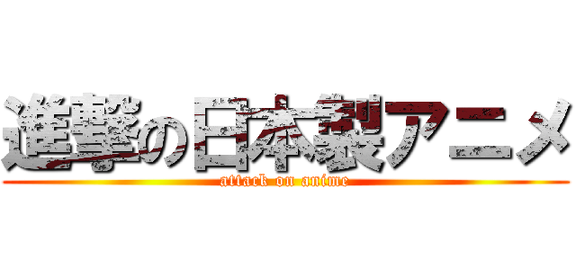 進撃の日本製アニメ (attack on anime)